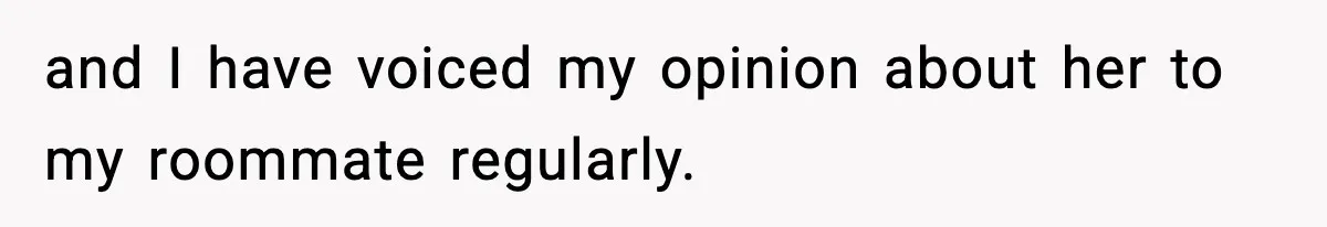 Man Kicks Out Roommate After Her Friend Bursts Into His Room Naked And Mocks Him and I have voiced my opinion about her to my roommate regularly.