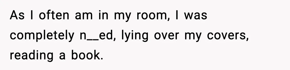 Man Kicks Out Roommate After Her Friend Bursts Into His Room Naked And Mocks Him As I often am in my room, I was completely n__ed, lying over my covers, reading a book.