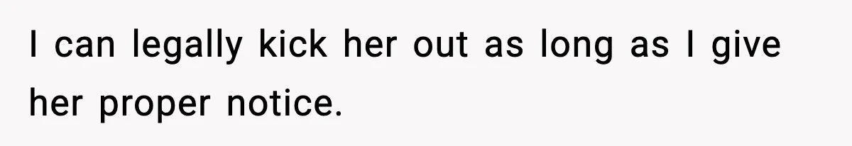 Man Kicks Out Roommate After Her Friend Bursts Into His Room Naked And Mocks Him I can legally kick her out as long as I give her proper notice.