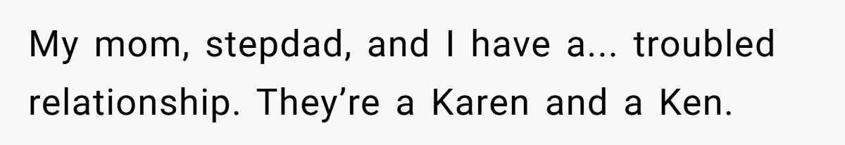 My mom, stepdad, and I have a... troubled relationship. They’re a Karen and a Ken.