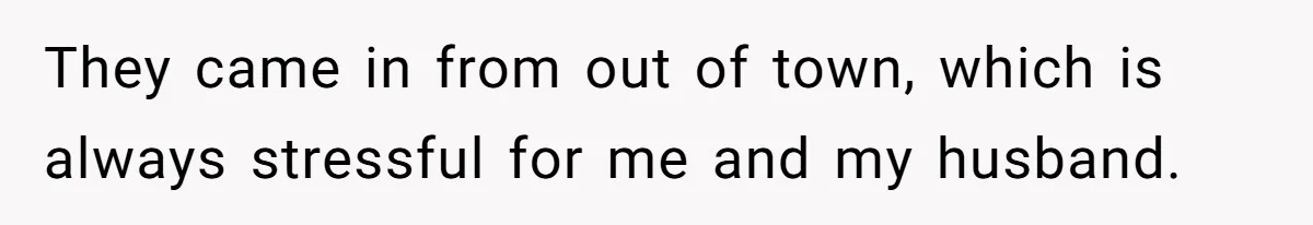 They came in from out of town, which is always stressful for me and my husband.