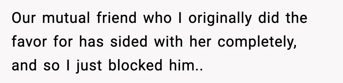 Man Kicks Out Roommate After Her Friend Bursts Into His Room Naked And Mocks Him Our mutual friend who I originally did the favor for has sided with her completely, and so I just blocked him..