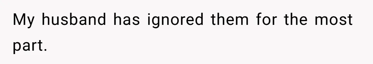 My husband has ignored them for the most part.