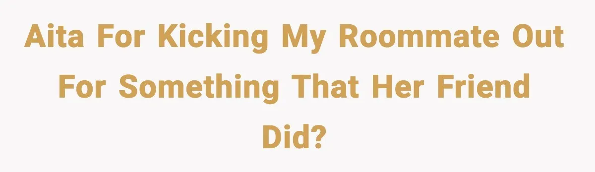 Man Kicks Out Roommate After Her Friend Bursts Into His Room Naked And Mocks Him AITA for kicking my roommate out for something that her friend did?