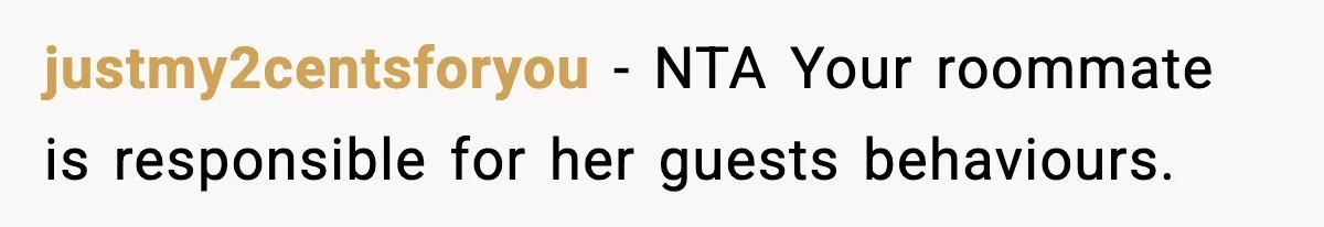 Man Kicks Out Roommate After Her Friend Bursts Into His Room Naked And Mocks Him justmy2centsforyou − NTA Your roommate is responsible for her guests behaviours.