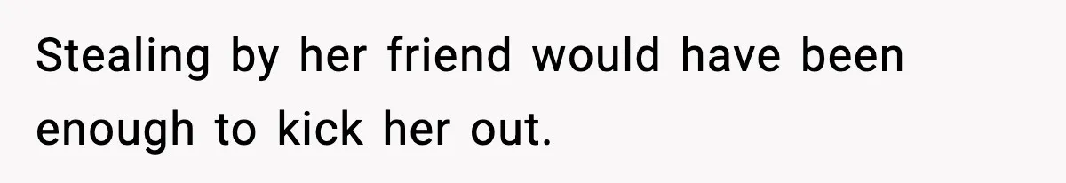 Man Kicks Out Roommate After Her Friend Bursts Into His Room Naked And Mocks Him Stealing by her friend would have been enough to kick her out.
