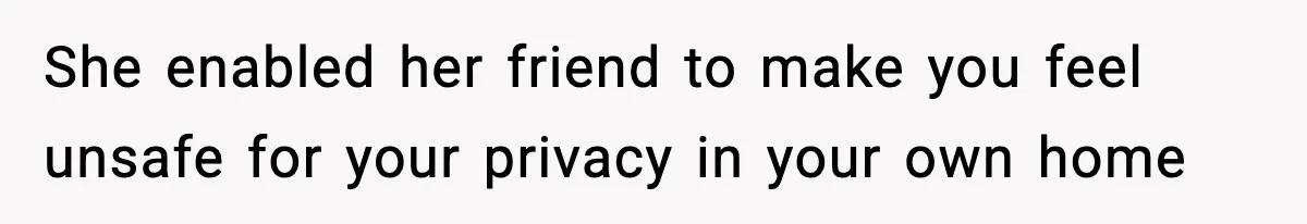 Man Kicks Out Roommate After Her Friend Bursts Into His Room Naked And Mocks Him She enabled her friend to make you feel unsafe for your privacy in your own home