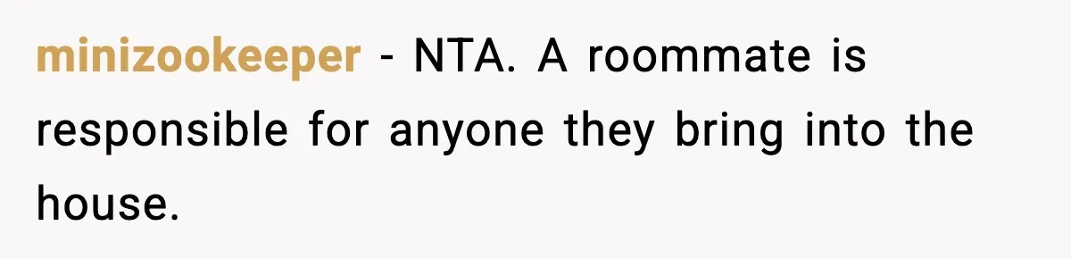 Man Kicks Out Roommate After Her Friend Bursts Into His Room Naked And Mocks Him minizookeeper − NTA. A roommate is responsible for anyone they bring into the house.