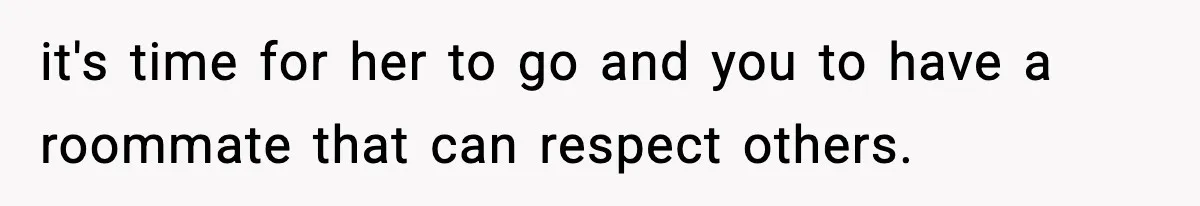 Man Kicks Out Roommate After Her Friend Bursts Into His Room Naked And Mocks Him it's time for her to go and you to have a roommate that can respect others.