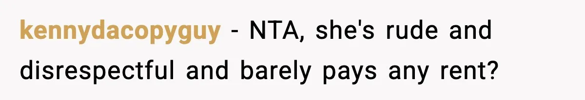 Man Kicks Out Roommate After Her Friend Bursts Into His Room Naked And Mocks Him kennydacopyguy − NTA, she's rude and disrespectful and barely pays any rent?