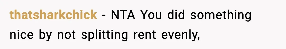 Man Kicks Out Roommate After Her Friend Bursts Into His Room Naked And Mocks Him thatsharkchick − NTA You did something nice by not splitting rent evenly,