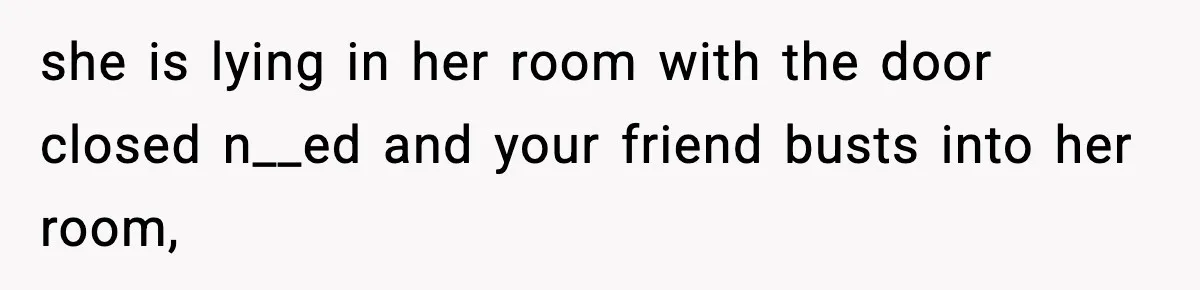 Man Kicks Out Roommate After Her Friend Bursts Into His Room Naked And Mocks Him she is lying in her room with the door closed n__ed and your friend busts into her room,