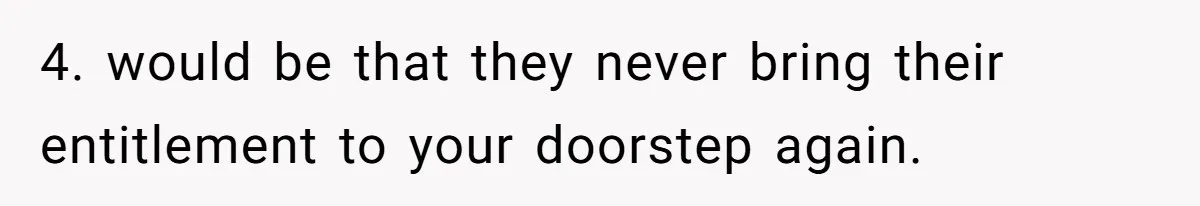 4. would be that they never bring their entitlement to your doorstep again.