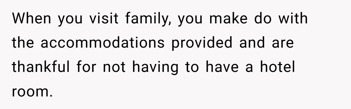 When you visit family, you make do with the accommodations provided and are thankful for not having to have a hotel room.
