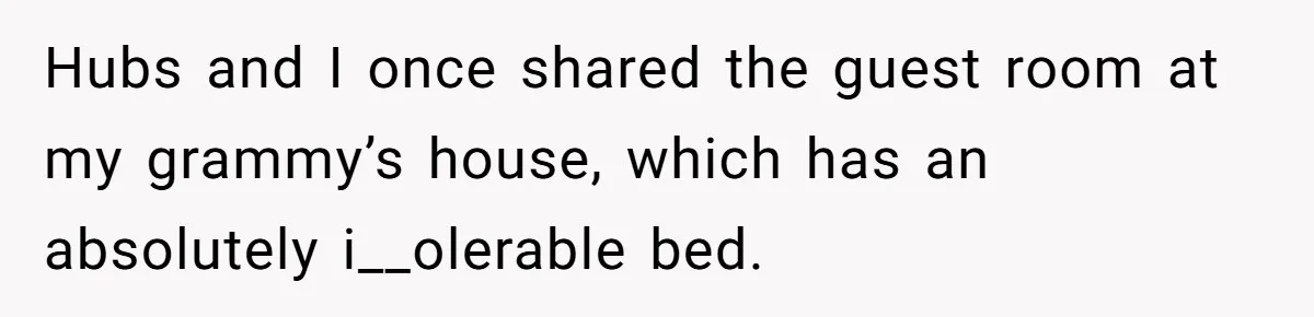 Hubs and I once shared the guest room at my grammy’s house, which has an absolutely i__olerable bed.