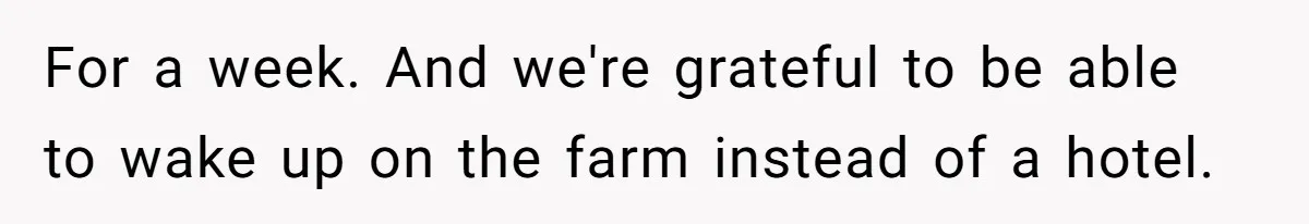 For a week. And we're grateful to be able to wake up on the farm instead of a hotel.
