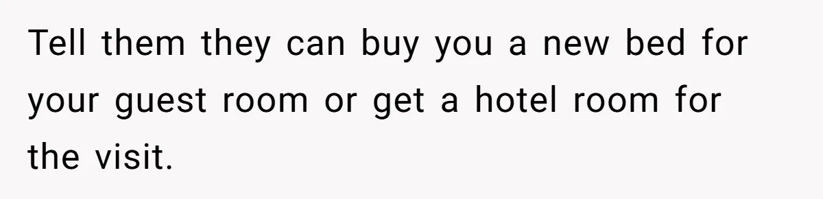 Tell them they can buy you a new bed for your guest room or get a hotel room for the visit.