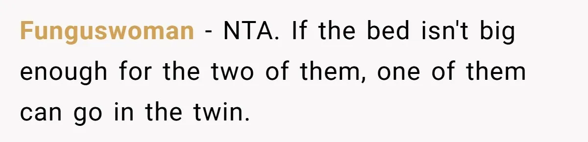 Funguswoman − NTA. If the bed isn't big enough for the two of them, one of them can go in the twin.