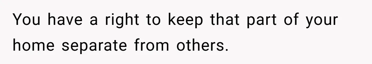 You have a right to keep that part of your home separate from others.