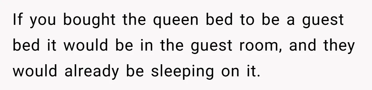 If you bought the queen bed to be a guest bed it would be in the guest room, and they would already be sleeping on it.