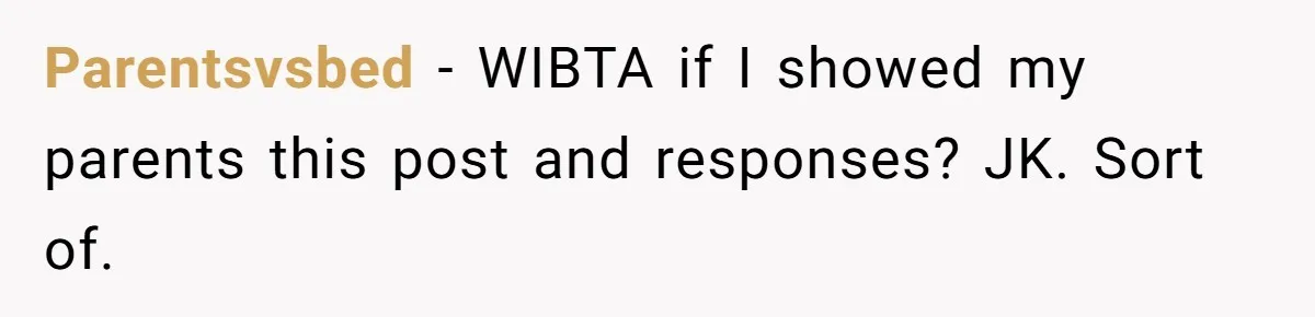 Parentsvsbed − WIBTA if I showed my parents this post and responses? JK. Sort of.