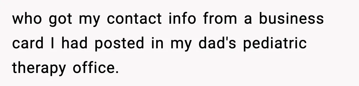 Babysitter Refuses To Return After Mom Fires Him For Brushing Dog, Then Begs Him To Come Back who got my contact info from a business card I had posted in my dad's pediatric therapy office.