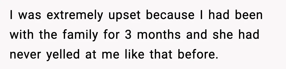 Babysitter Refuses To Return After Mom Fires Him For Brushing Dog, Then Begs Him To Come Back I was extremely upset because I had been with the family for 3 months and she had never yelled at me like that before.
