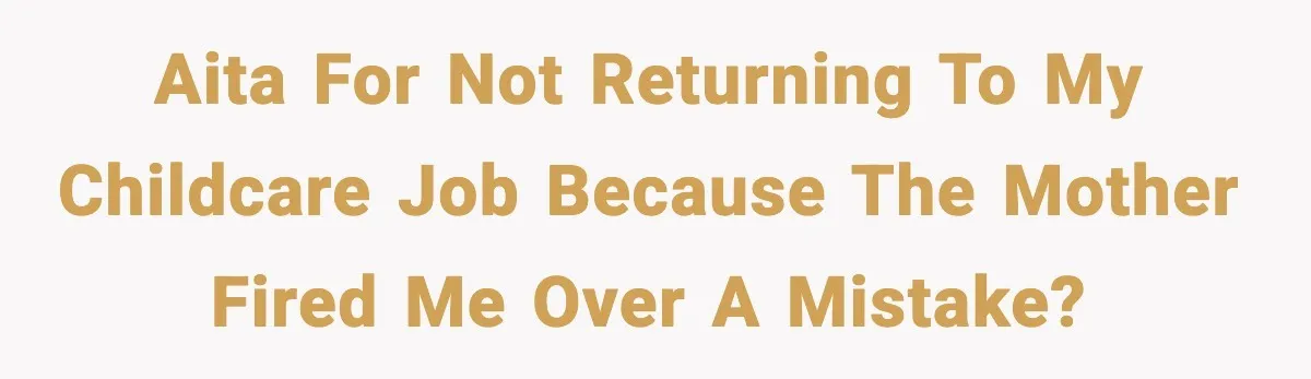 Babysitter Refuses To Return After Mom Fires Him For Brushing Dog, Then Begs Him To Come Back AITA for not returning to my childcare job because the mother fired me over a mistake?