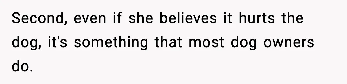 Babysitter Refuses To Return After Mom Fires Him For Brushing Dog, Then Begs Him To Come Back Second, even if she believes it hurts the dog, it's something that most dog owners do.
