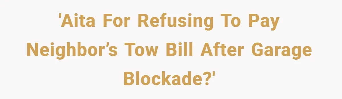 'AITA For Refusing to Pay Neighbor’s Tow Bill After Garage Blockade?'