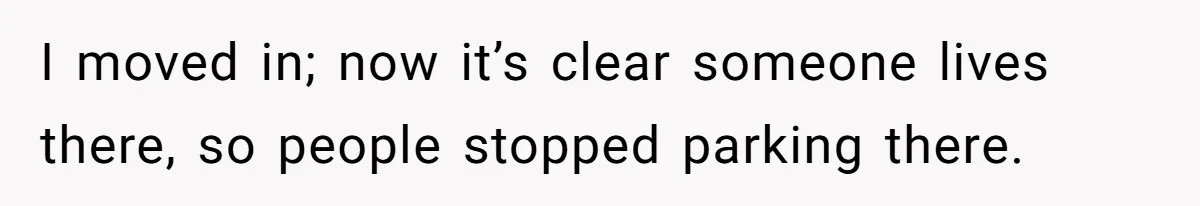 I moved in; now it’s clear someone lives there, so people stopped parking there.