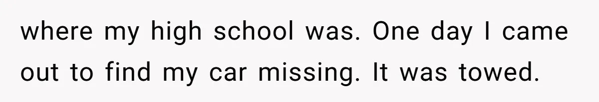 where my high school was. One day I came out to find my car missing. It was towed.