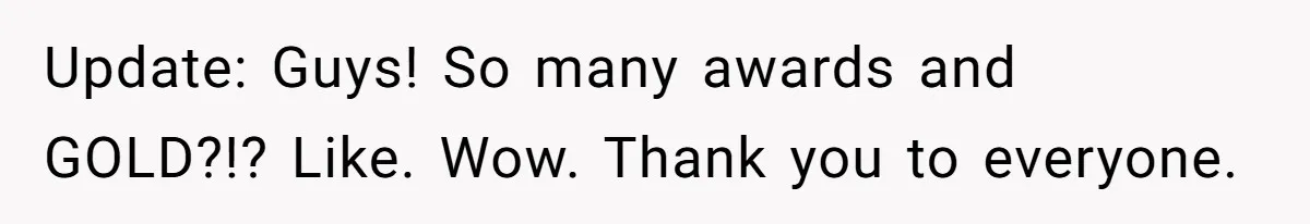 Update: Guys! So many awards and GOLD?!? Like. Wow. Thank you to everyone.