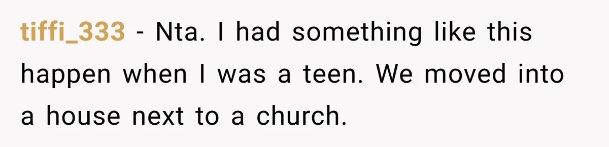 tiffi_333 − Nta. I had something like this happen when I was a teen. We moved into a house next to a church.