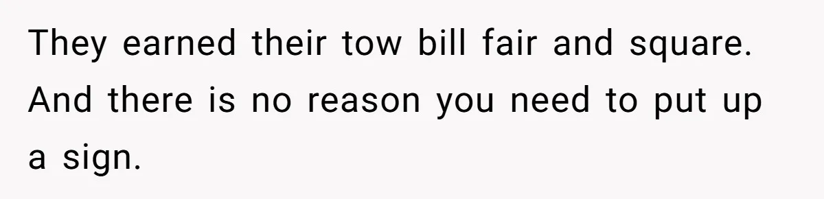 They earned their tow bill fair and square. And there is no reason you need to put up a sign.