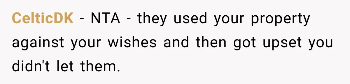 CelticDK − NTA - they used your property against your wishes and then got upset you didn't let them.