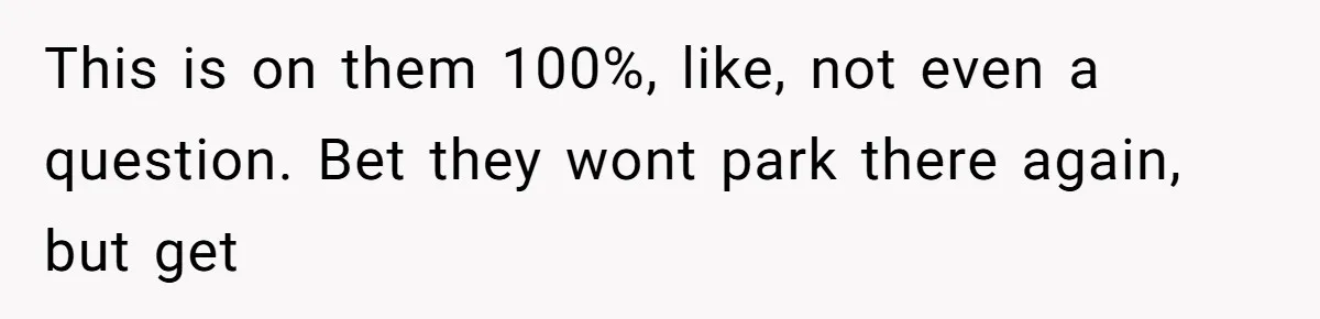 This is on them 100%, like, not even a question. Bet they wont park there again, but get