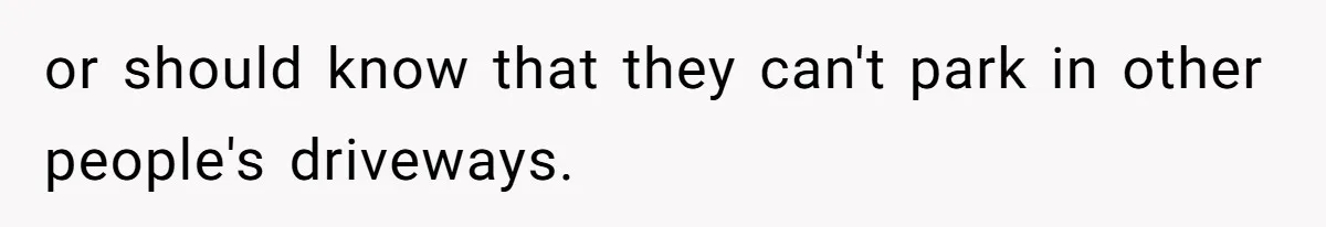 or should know that they can't park in other people's driveways.