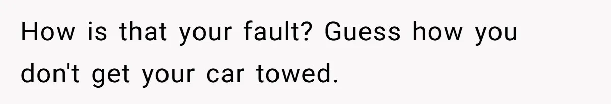 How is that your fault? Guess how you don't get your car towed.