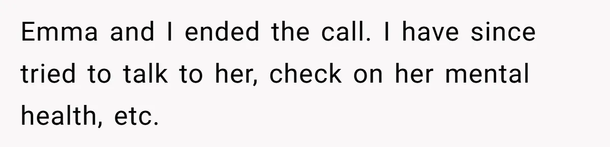 Emma and I ended the call. I have since tried to talk to her, check on her mental health, etc.