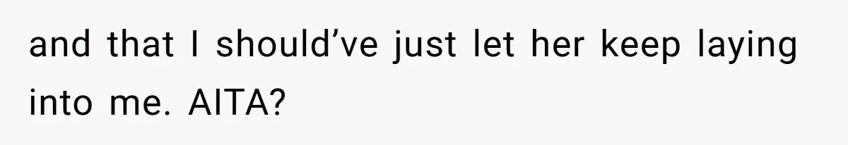 and that I should’ve just let her keep laying into me. AITA?