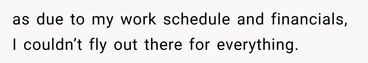 as due to my work schedule and financials, I couldn’t fly out there for everything.
