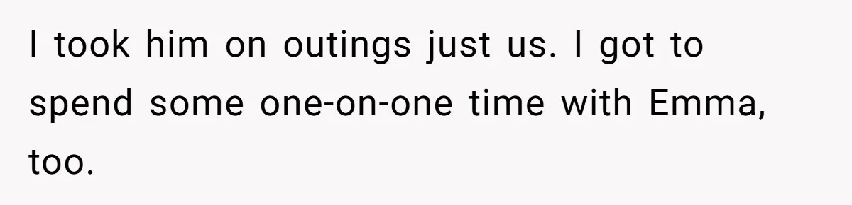 I took him on outings just us. I got to spend some one-on-one time with Emma, too.