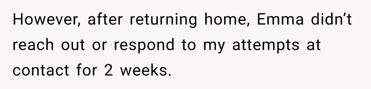 However, after returning home, Emma didn’t reach out or respond to my attempts at contact for 2 weeks.