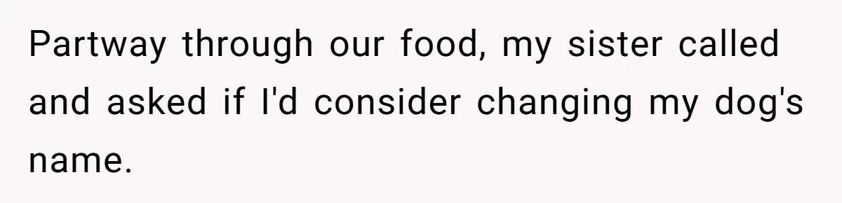 Partway through our food, my sister called and asked if I'd consider changing my dog's name.