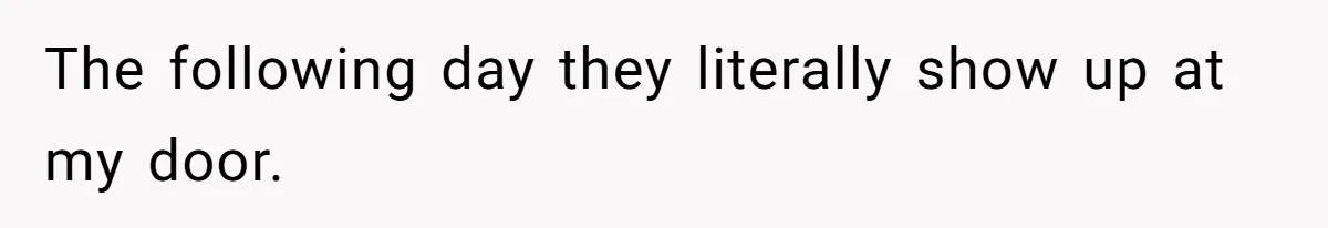 The following day they literally show up at my door.