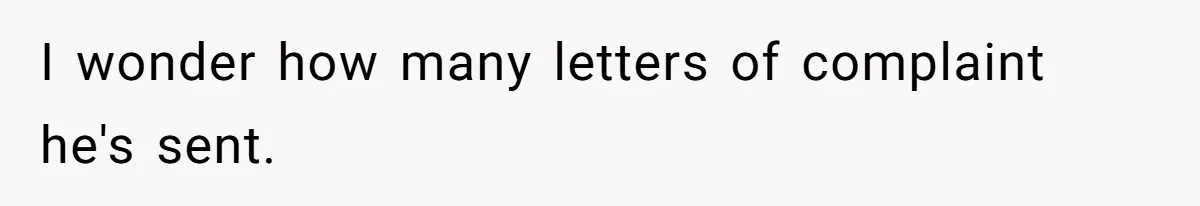 I wonder how many letters of complaint he's sent.