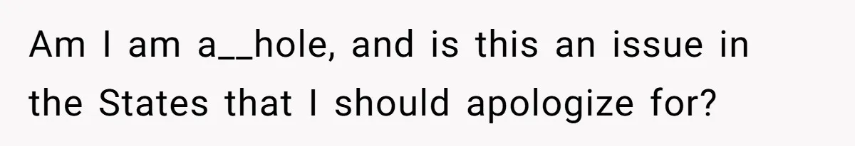 Am I am a__hole, and is this an issue in the States that I should apologize for?
