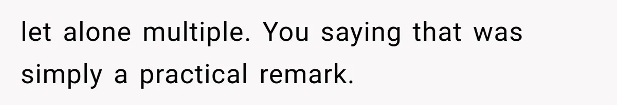 let alone multiple. You saying that was simply a practical remark.