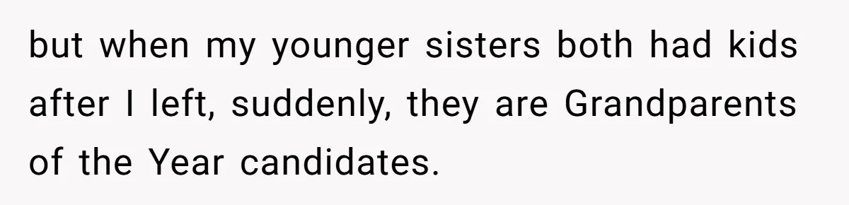 but when my younger sisters both had kids after I left, suddenly, they are Grandparents of the Year candidates.